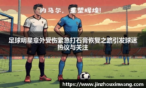 足球明星意外受伤紧急打石膏恢复之路引发球迷热议与关注