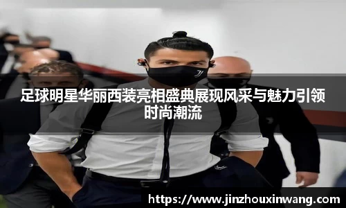 足球明星华丽西装亮相盛典展现风采与魅力引领时尚潮流