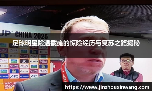 足球明星险遭截瘫的惊险经历与复苏之路揭秘