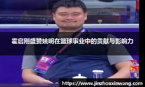 霍启刚盛赞姚明在篮球事业中的贡献与影响力