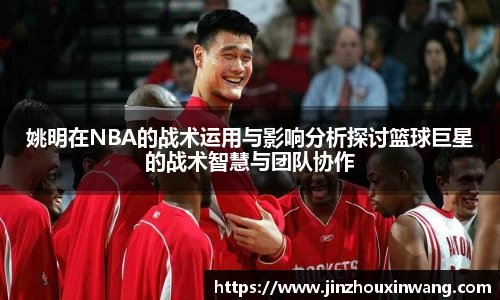 姚明在NBA的战术运用与影响分析探讨篮球巨星的战术智慧与团队协作