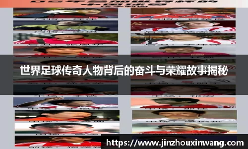 世界足球传奇人物背后的奋斗与荣耀故事揭秘