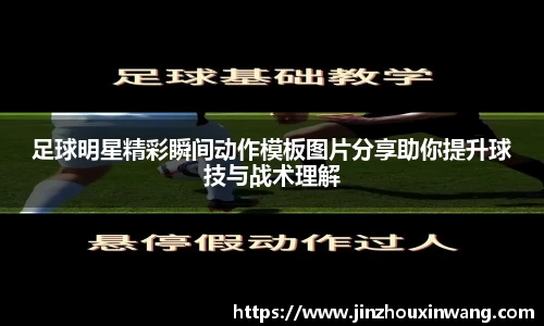 足球明星精彩瞬间动作模板图片分享助你提升球技与战术理解