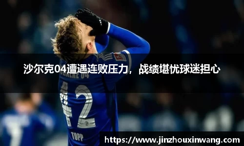 沙尔克04遭遇连败压力，战绩堪忧球迷担心