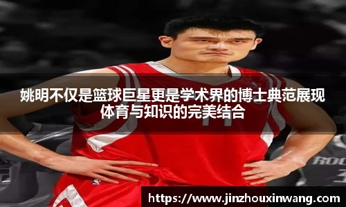 姚明不仅是篮球巨星更是学术界的博士典范展现体育与知识的完美结合