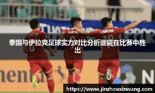 泰国与伊拉克足球实力对比分析谁能在比赛中胜出