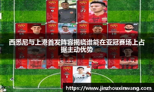 西悉尼与上港首发阵容揭晓谁能在亚冠赛场上占据主动优势